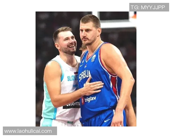 东契奇与约基奇激战国际赛斯洛文尼亚险胜塞尔维亚展现实力