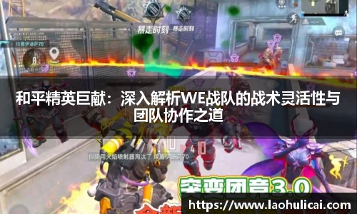 和平精英巨献：深入解析WE战队的战术灵活性与团队协作之道