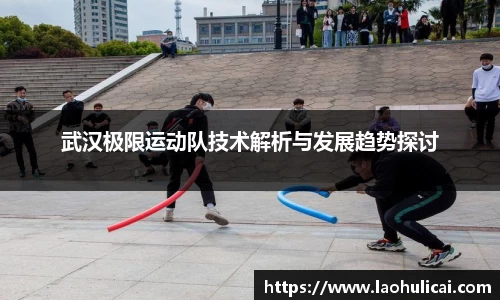 武汉极限运动队技术解析与发展趋势探讨