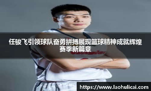 任骏飞引领球队奋勇拼搏展现篮球精神成就辉煌赛季新篇章