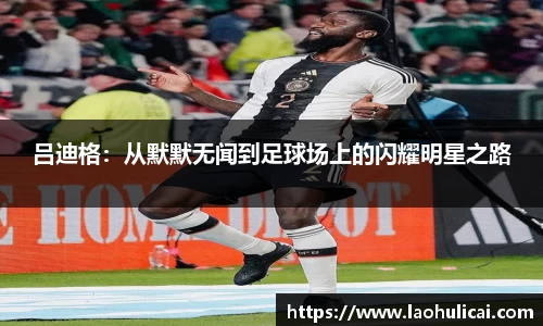 吕迪格：从默默无闻到足球场上的闪耀明星之路