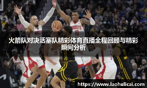 火箭队对决活塞队精彩体育直播全程回顾与精彩瞬间分析