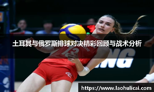 土耳其与俄罗斯排球对决精彩回顾与战术分析