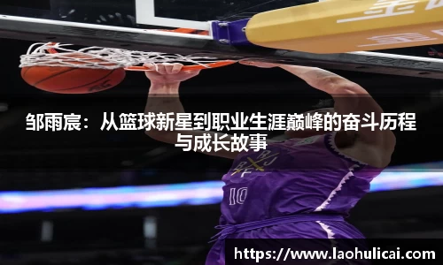 邹雨宸：从篮球新星到职业生涯巅峰的奋斗历程与成长故事