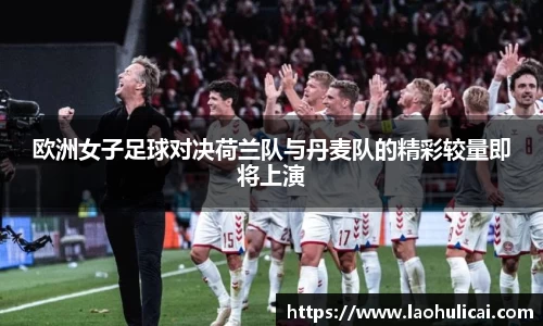 欧洲女子足球对决荷兰队与丹麦队的精彩较量即将上演