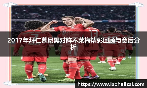 2017年拜仁慕尼黑对阵不莱梅精彩回顾与赛后分析