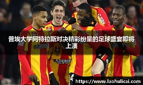 普埃大学阿特拉斯对决精彩纷呈的足球盛宴即将上演