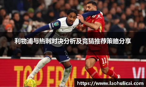 利物浦与热刺对决分析及竞猜推荐策略分享