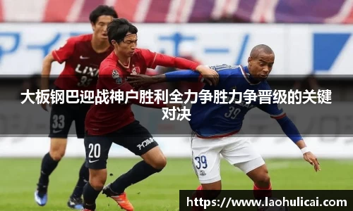 大板钢巴迎战神户胜利全力争胜力争晋级的关键对决